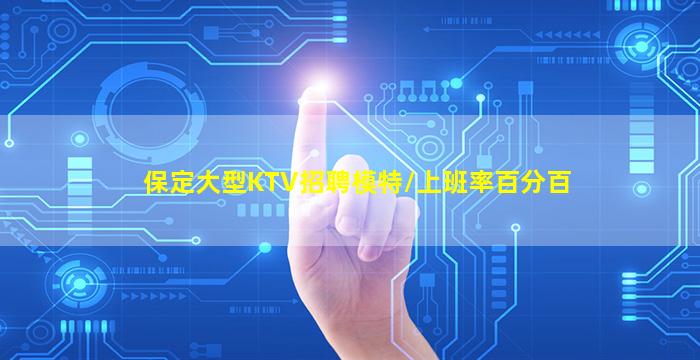 保定大型KTV招聘模特/上班率百分百