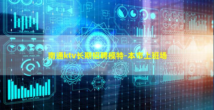 南通ktv长期招聘模特-本市上班场